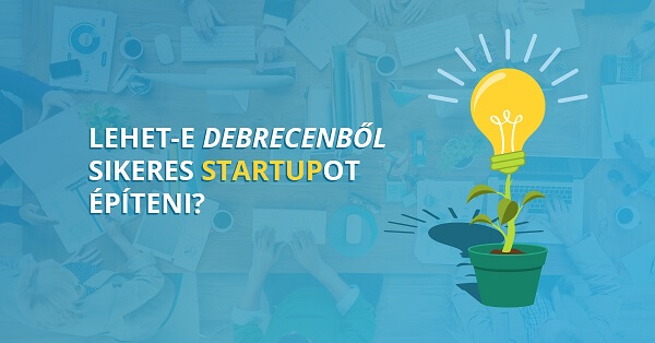 Lehet-e Debrecenből sikeres Startupot építeni?