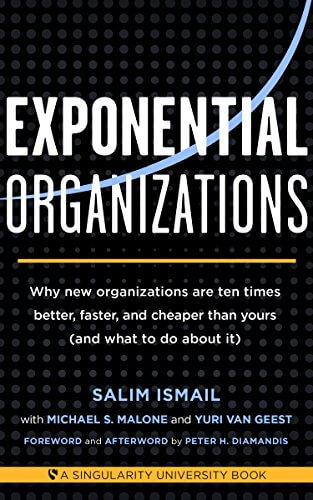 Exponential Organizations: Why new organizations are ten times better, faster, and cheaper than yours